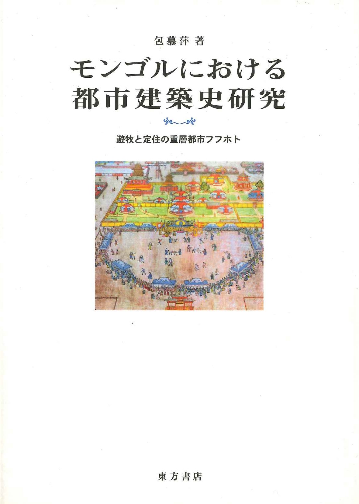 モンゴルにおける都市建築史研究 遊牧と定住の重層都市フフホト