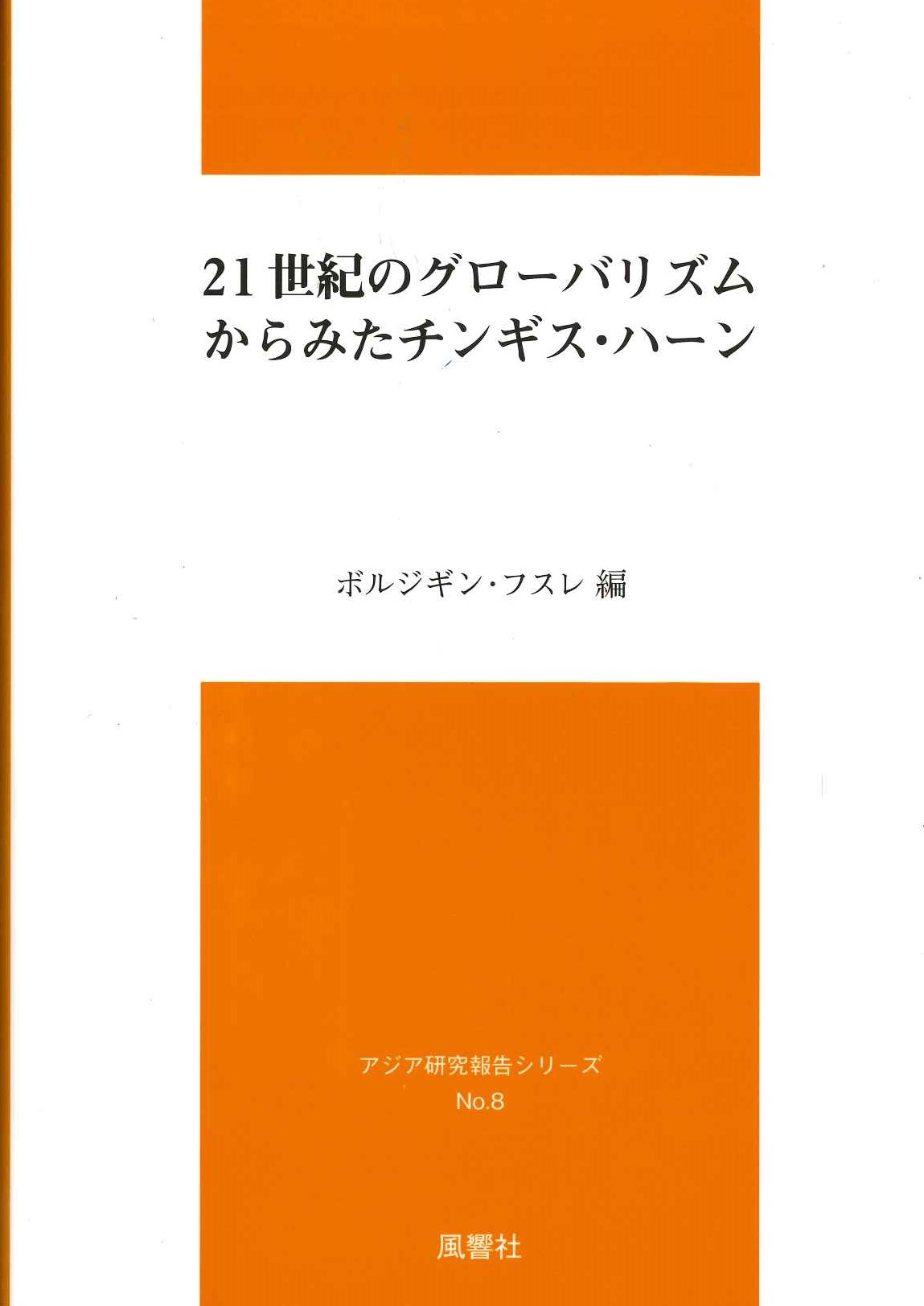 21世紀のグローバリズムからみたチンギス・ハーン(アジア研究報告シリーズ)