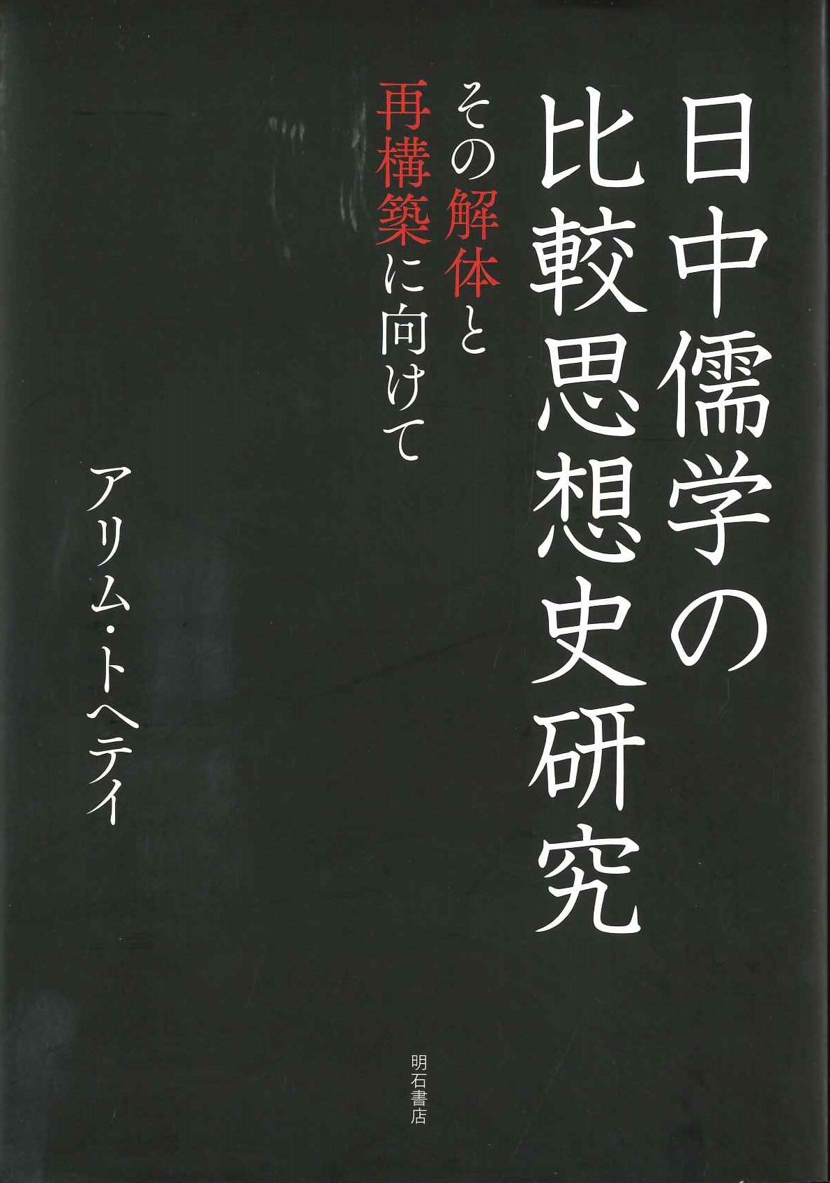 日中儒学の比較思想史研究 その解体と再構築に向けて