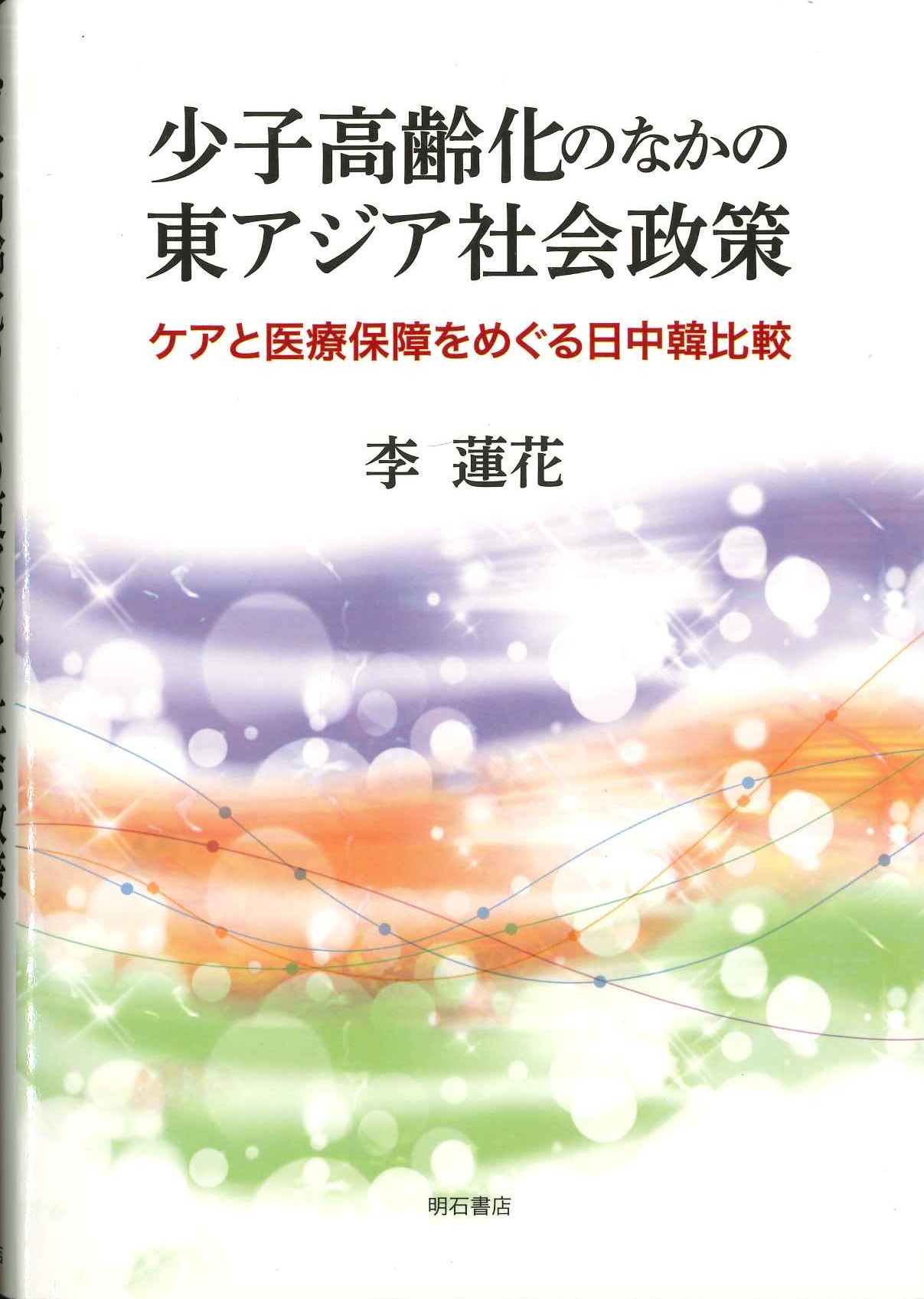 少子高齢化のなかの東アジア社会政策 ケアと医療保障をめぐる日中韓比較